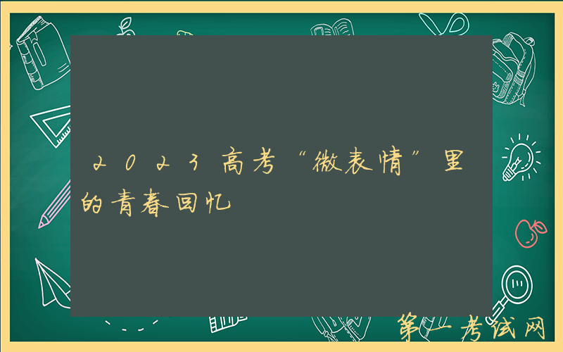 2023高考“微表情”里的青春回忆