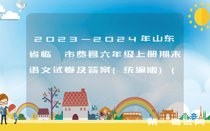 2023-2024年山东省临沂市费县六年级上册期末语文试卷及答案(统编版)(Word版)