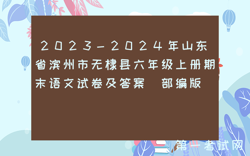 2023-2024年山东省滨州市无棣县六年级上册期末语文试卷及答案(部编版)(Word版)