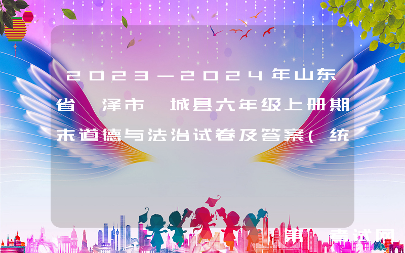 2023-2024年山东省菏泽市鄄城县六年级上册期末道德与法治试卷及答案(统编版)(Word版)