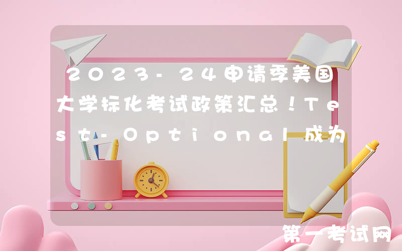 2023-24申请季美国大学标化考试政策汇总！Test-Optional成为主流？