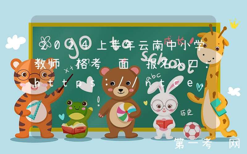 2024上半年云南中小学教师资格考试面试报名入口：https://ntce.neea.edu.cn