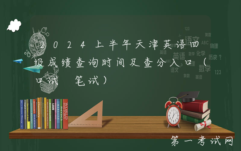 2024上半年天津英语四级成绩查询时间及查分入口（口试+笔试）