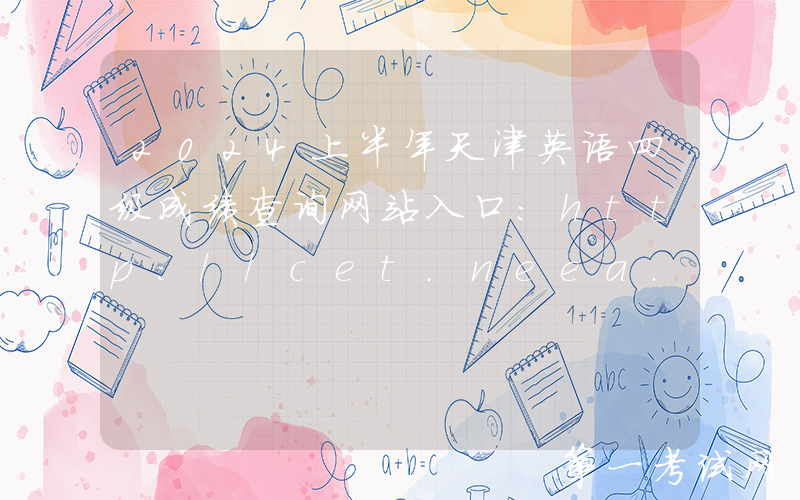 2024上半年天津英语四级成绩查询网站入口：http://cet.neea.edu.cn/cet