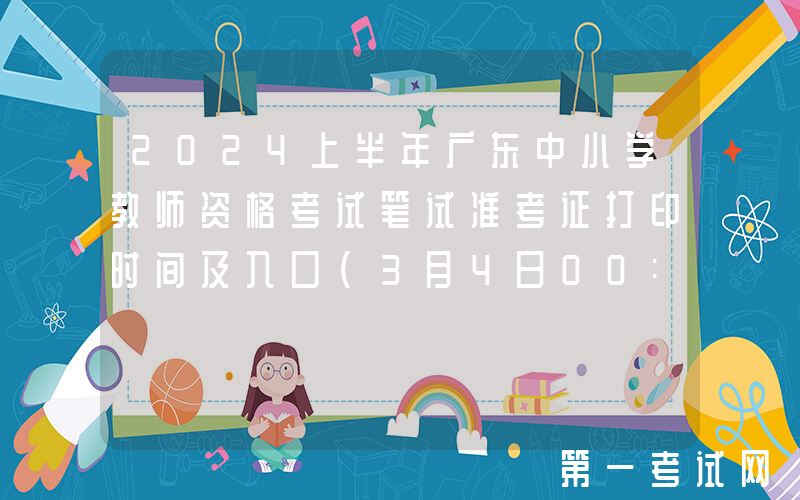 2024上半年广东中小学教师资格考试笔试准考证打印时间及入口（3月4日00:00起）