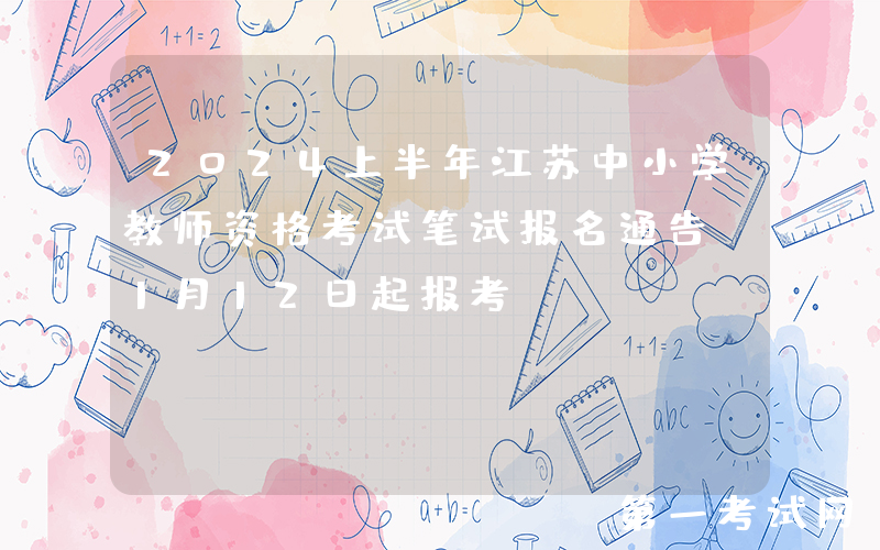 2024上半年江苏中小学教师资格考试笔试报名通告[1月12日起报考]