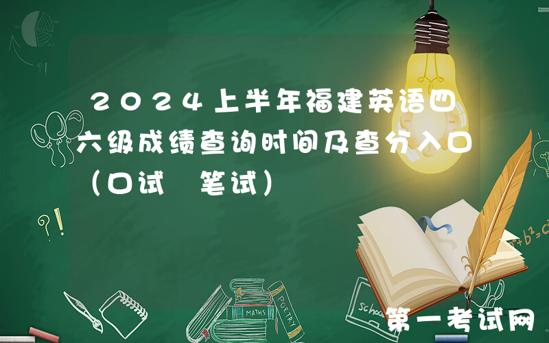 2024上半年福建英语四六级成绩查询时间及查分入口（口试+笔试）