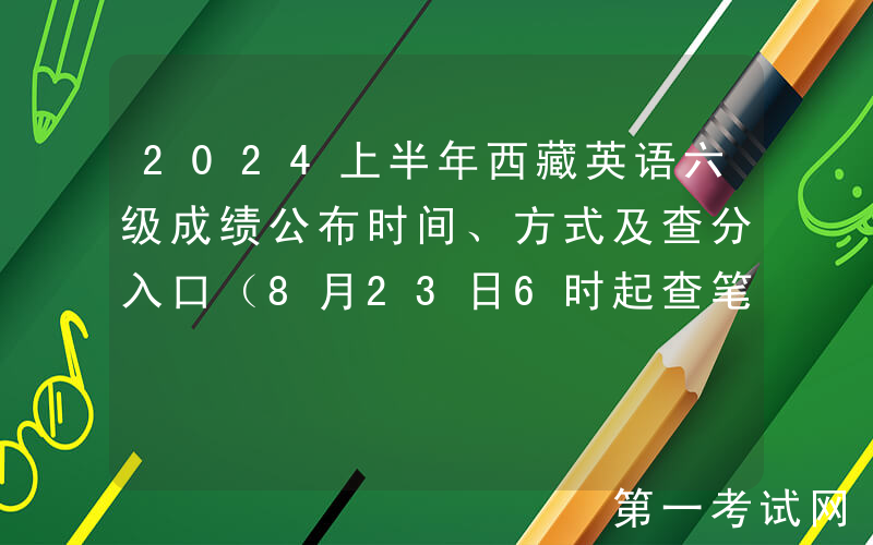 2024上半年西藏英语六级成绩公布时间、方式及查分入口（8月23日6时起查笔试+口试）