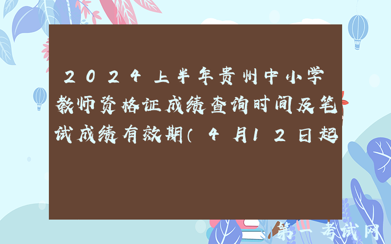 2024上半年贵州中小学教师资格证成绩查询时间及笔试成绩有效期（4月12日起）