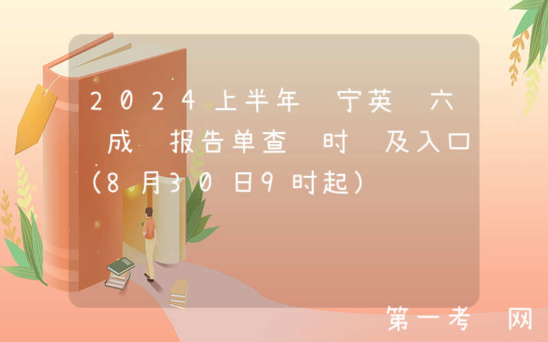 2024上半年辽宁英语六级成绩报告单查询时间及入口（8月30日9时起）