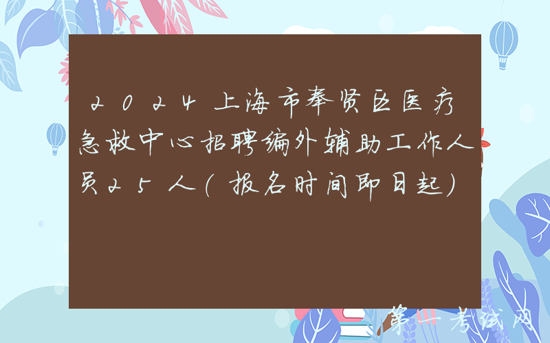 2024上海市奉贤区医疗急救中心招聘编外辅助工作人员25人（报名时间即日起）