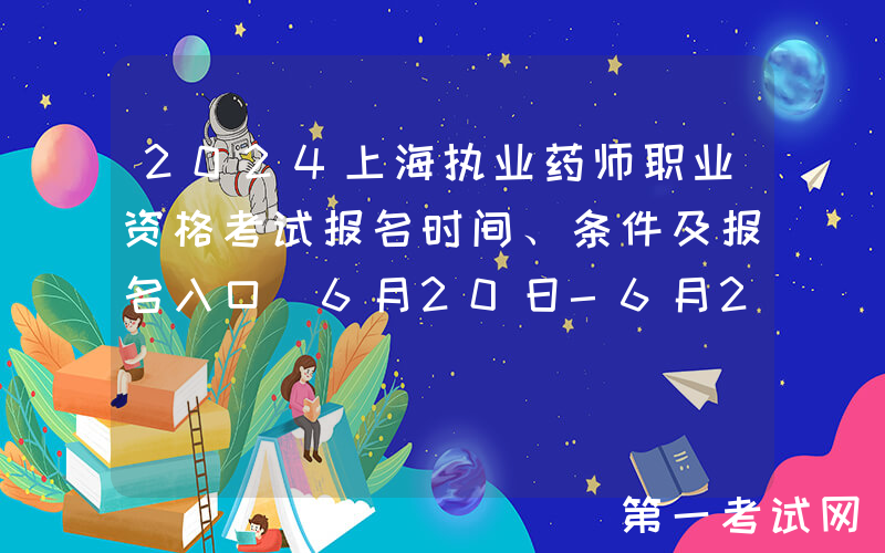 2024上海执业药师职业资格考试报名时间、条件及报名入口（6月20日-6月29日报名）