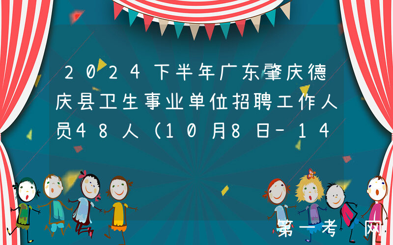 2024下半年广东肇庆德庆县卫生事业单位招聘工作人员48人（10月8日-14日报名）