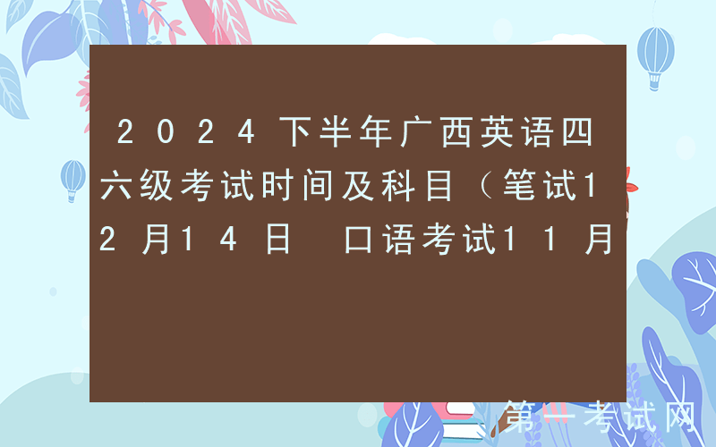 2024下半年广西英语四六级考试时间及科目（笔试12月14日 口语考试11月23日-24日）