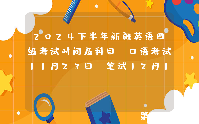 2024下半年新疆英语四级考试时间及科目（口语考试11月23日 笔试12月14日）