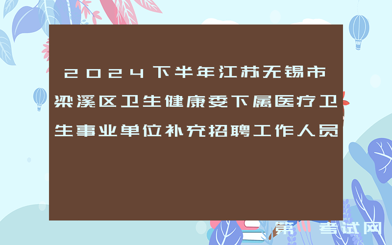 2024下半年江苏无锡市梁溪区卫生健康委下属医疗卫生事业单位补充招聘工作人员27名公告