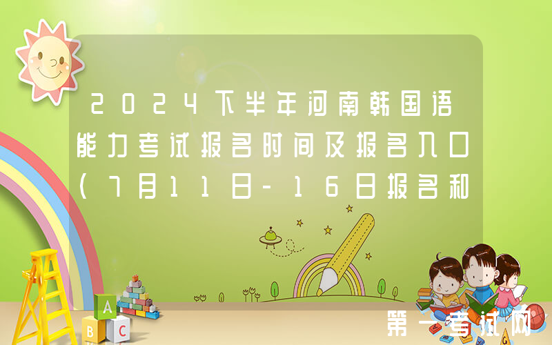 2024下半年河南韩国语能力考试报名时间及报名入口（7月11日-16日报名和缴费）