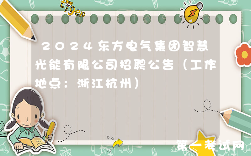 2024东方电气集团智慧光能有限公司招聘公告（工作地点：浙江杭州）