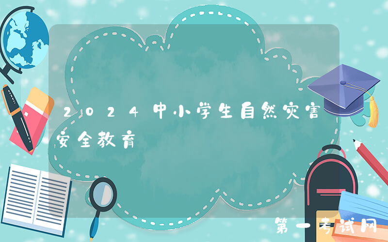 2024中小学生自然灾害安全教育