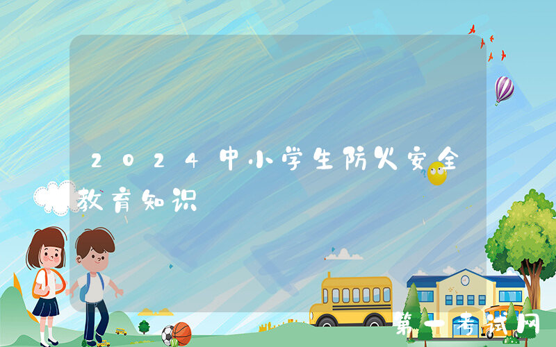 2024中小学生防火安全教育知识