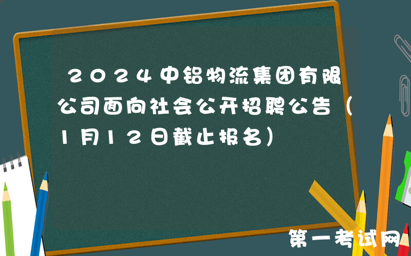 2024中铝物流集团有限公司面向社会公开招聘公告（1月12日截止报名）