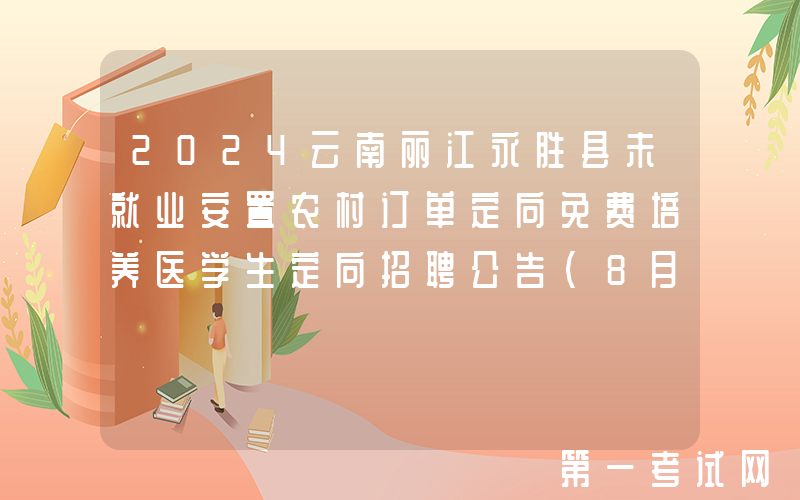 2024云南丽江永胜县未就业安置农村订单定向免费培养医学生定向招聘公告(8月26日报名)