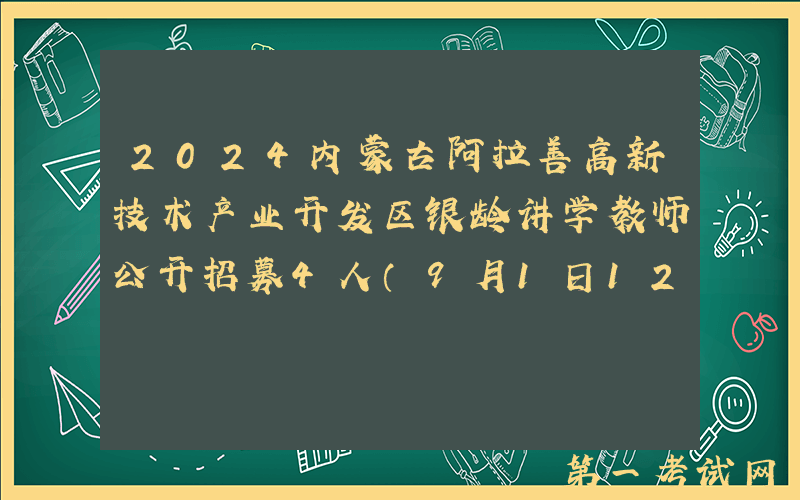2024内蒙古阿拉善高新技术产业开发区银龄讲学教师公开招募4人（9月1日12：00前报名）