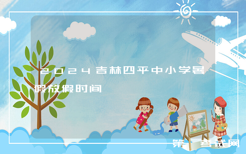 2024吉林四平中小学暑假放假时间
