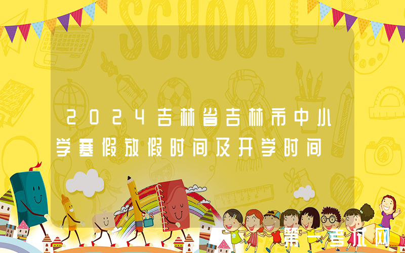 2024吉林省吉林市中小学寒假放假时间及开学时间