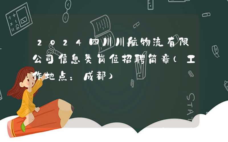 2024四川川航物流有限公司信息类岗位招聘简章（工作地点：成都）
