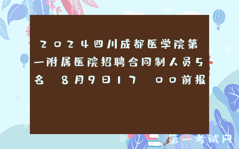 2024四川成都医学院第一附属医院招聘合同制人员5名（8月9日17:00前报名）