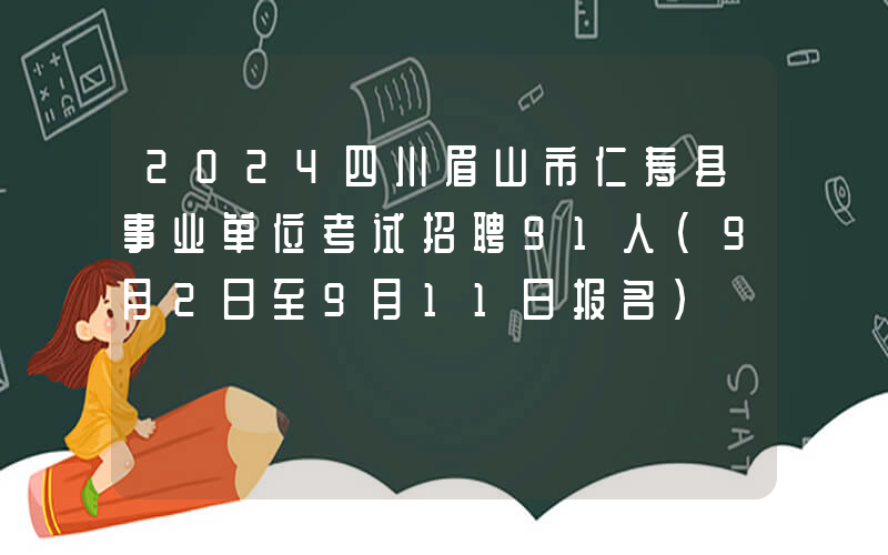 2024四川眉山市仁寿县事业单位考试招聘91人（9月2日至9月11日报名）