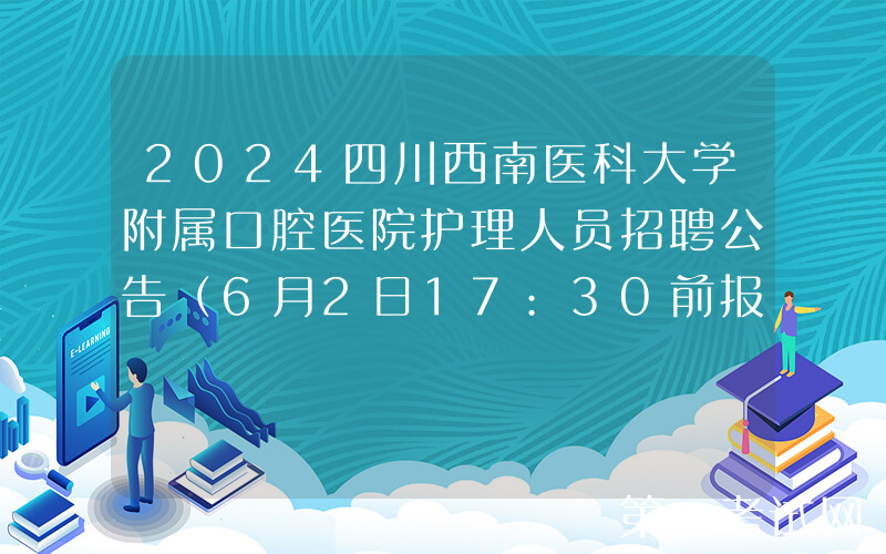 2024四川西南医科大学附属口腔医院护理人员招聘公告（6月2日17:30前报名）