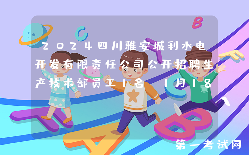 2024四川雅安城利水电开发有限责任公司公开招聘生产技术部员工1名（1月18日截止报名）