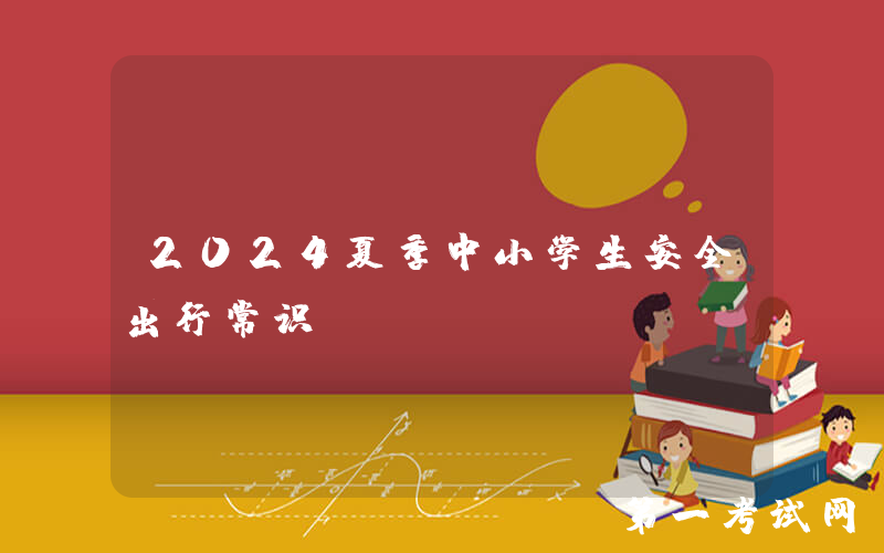 2024夏季中小学生安全出行常识