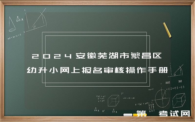 2024安徽芜湖市繁昌区幼升小网上报名审核操作手册