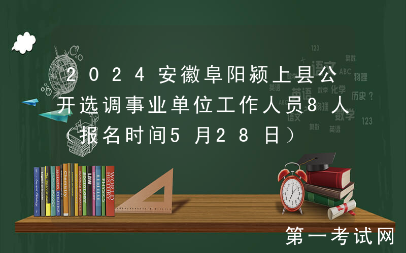 2024安徽阜阳颍上县公开选调事业单位工作人员8人（报名时间5月28日）