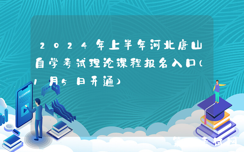 2024年上半年河北唐山自学考试理论课程报名入口（1月5日开通）