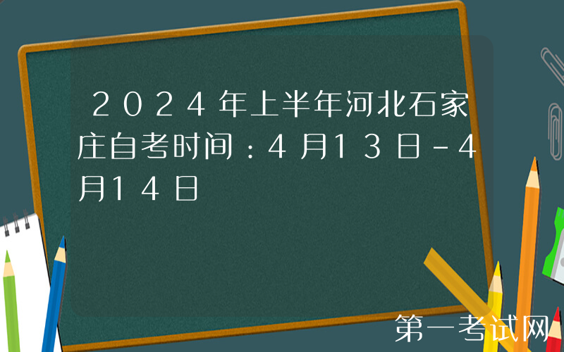 2024年上半年河北石家庄自考时间：4月13日-4月14日