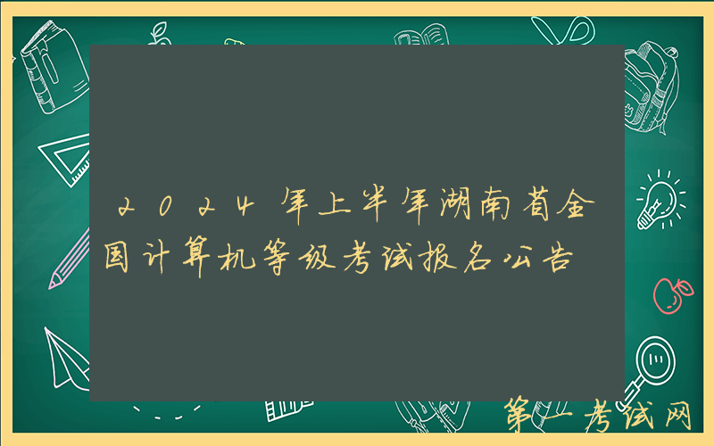 2024年上半年湖南省全国计算机等级考试报名公告