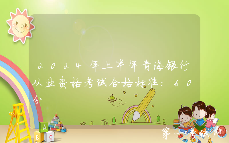 2024年上半年青海银行从业资格考试合格标准：60分