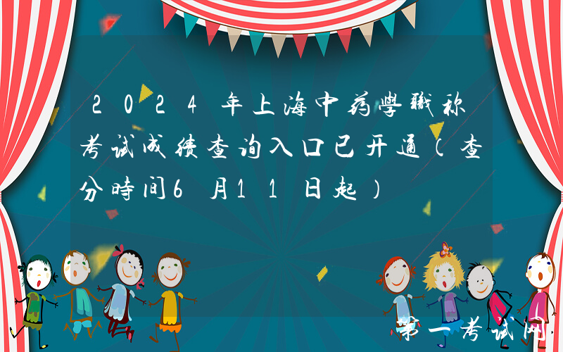 2024年上海中药学职称考试成绩查询入口已开通（查分时间6月11日起）