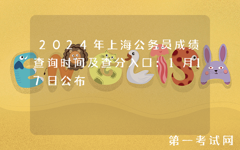 2024年上海公务员成绩查询时间及查分入口：1月17日公布