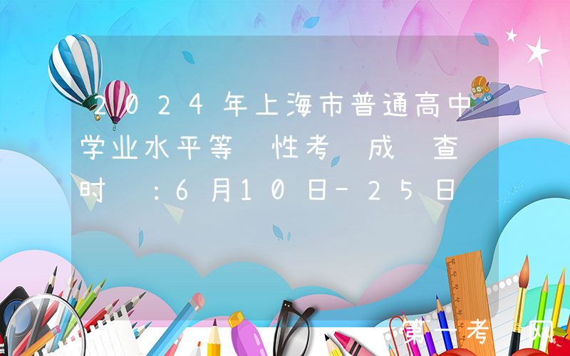 2024年上海市普通高中学业水平等级性考试成绩查询时间：6月10日-25日