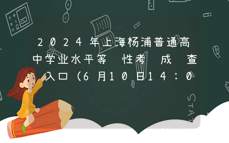 2024年上海杨浦普通高中学业水平等级性考试成绩查询入口（6月10日14:00开通）