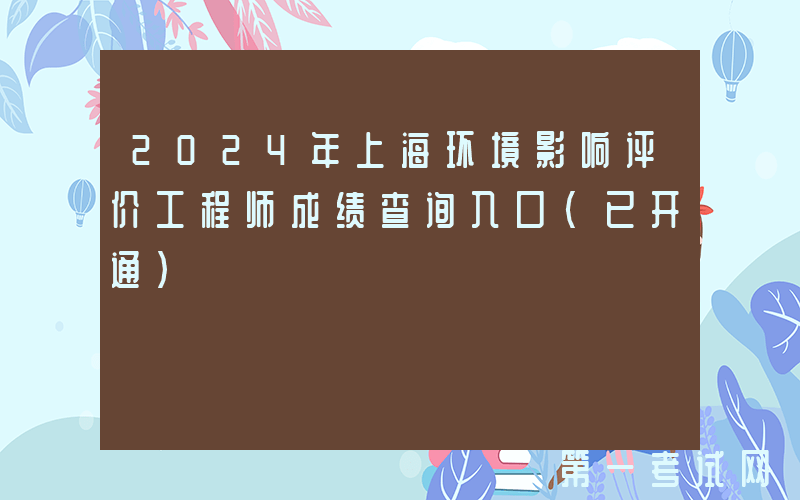2024年上海环境影响评价工程师成绩查询入口（已开通）
