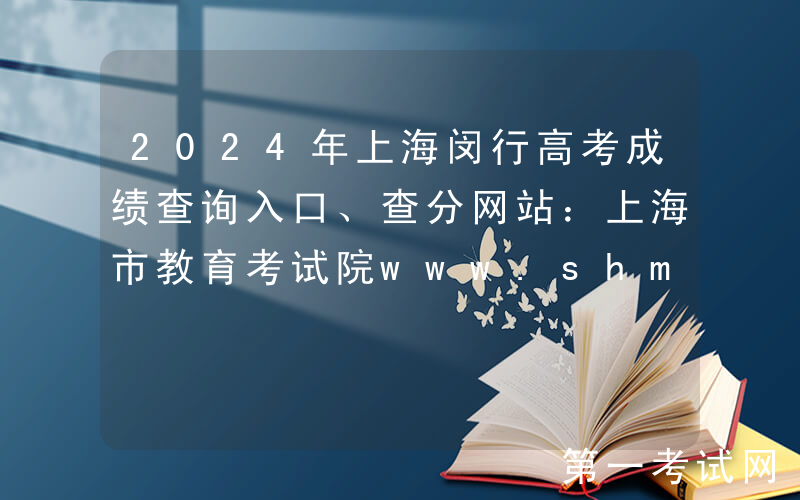 2024年上海闵行高考成绩查询入口、查分网站：上海市教育考试院www.shmeea.edu.cn