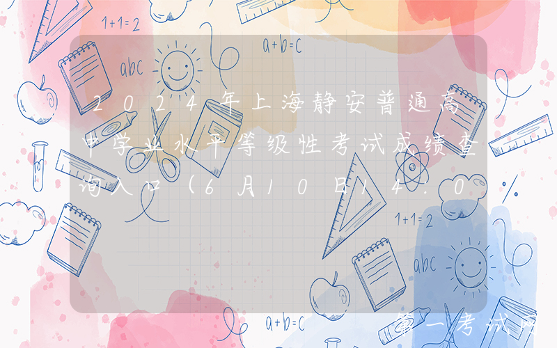 2024年上海静安普通高中学业水平等级性考试成绩查询入口（6月10日14:00开通）