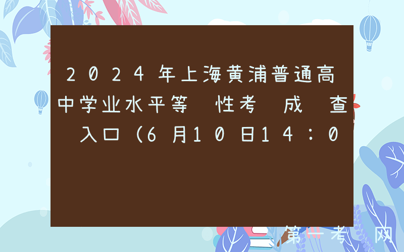 2024年上海黄浦普通高中学业水平等级性考试成绩查询入口（6月10日14:00开通）