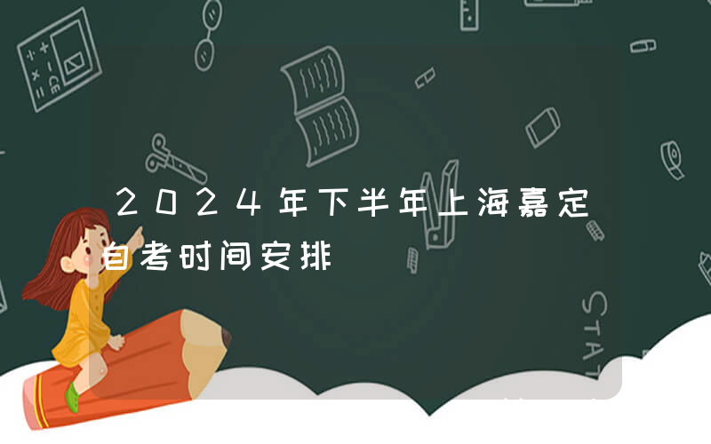 2024年下半年上海嘉定自考时间安排